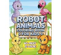 Robot Animal Coloring Book for Kids: Over 40 Fun and Easy Robot Pets to Color - STEM-Inspired Coloring Pages with Robotic Cats, Dogs, Dinosaurs, and More for Boys and Girls Ages 4-8