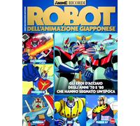 Robot dell'animazione giapponese. Gli eroi d'acciaio degli anni '70 e '80 che hanno segnato un'epoca