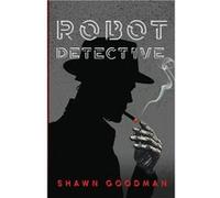 Robot Detective - Shawn Goodman - Smoke Stack Press - Livre en Anglais Shawn GoodmanShawn Goodman (Auteur)