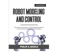 ROBOT MODELING AND CONTROL: Kinematics, Dynamics, and Feedback Systems for Industrial and Autonomous Robots