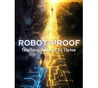 Robot-Proof: Teaching Humans to Thrive When Machines Think: A DBA Scholar's Blueprint for Unlocking Your Uniquely Human Potential in the AI Age, Mastering Emotional Intelligence, & Future-Proofing