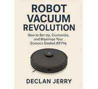 ROBOT VACUUM REVOLUTION: How to Set Up, Customize, and Maximize Your Ecovacs Deebot X9 Pro