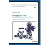 Roboter Im Film. Audiovisuelle Artikulationen Des Verhältnisses Zwischen Mensch Und Technik