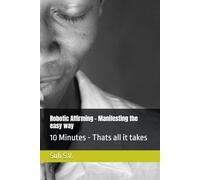 Robotic Affirming - Manifesting the easy way: 10 Minutes - Thats all it takes