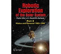 Robotic Exploration of the Solar System: Part 2: Hiatus and Renewal, 1983-1996 (Springer Praxis Books/Space Exploration)