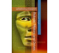 Robotic Motors and Drives: FUNDAMENTALS, APPLICATIONS AND INNOVATIONS IN ROBOTICS