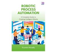 Robotic Process Automation: A Complete Guide to Creating Intelligent Robots
