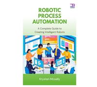 Robotic Process Automation: A Complete Guide to Creating Intelligent Robots