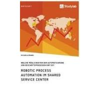 Robotic Process Automation Im Shared Service Center. Welche Möglichkeiten Der Automatisierung Von Geschäftsprozessen Gibt Es?