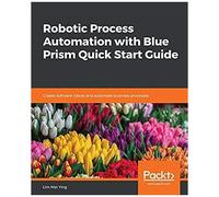 Robotic Process Automation With Blue Prism Quick Start Guide