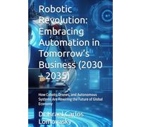 Robotic Revolution: Embracing Automation in Tomorrow’s Business (2030 - 2035): How Cobots, Drones, and Autonomous Systems Are Rewiring the Future of Global Economy