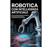 Robotica con intelligenza artificiale:: Guida completa alla robotica intelligente | Costruisci 8 sistemi autonomi | Progetti ROS e visione artificiale