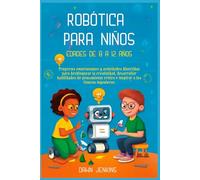 Robótica para niños Edades de 8 a 12 años: Proyectos emocionantes y actividades divertidas para desbloquear lacreatividad, desarrollar habilidades de pensamiento crítico e inspirar a los futuros inge