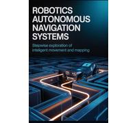 Robotics Autonomous Navigation Systems: Stepwise Exploration of Intelligent Movement and Mapping