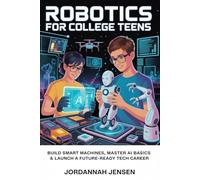 Robotics For College Teens: Build Smart Machines, Master AI Basics & Launch a Future-Ready Tech Career