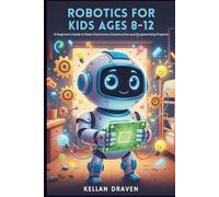 ROBOTICS FOR KIDS AGES 8-12: A Beginner's Guide to Basic Electronics Construction and Programming Projects