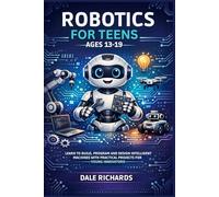 ROBOTICS FOR TEENS AGES 13-19: LEARN TO BUILD, PROGRAM AND DESIGN INTELLIGENT MACHINES WITH PRACTICAL PROJECTS FOR YOUNG INNOVATORS.