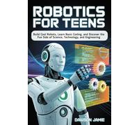 Robotics for Teens: Build Cool Robots, Learn Basic Coding, and Discover the Fun Side of Science, Technology, and Engineering