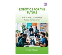 Robotics for the Future: How to Build Cutting-Edge Robots for Tomorrow