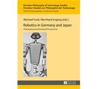 Robotics In Germany And Japan: Philosophical And Technical Perspectives (Dresden Philosophy Of Technology Studies/Dresdner Studien Zur Philosophie Der Technologie) (Hardcover) Michael Funk, Bernhard I
