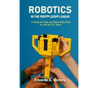 ROBOTICS IN THE FIRST® LEGO® LEAGUE: A Guide for Kids and Teens Who Want to Join an FLL Team