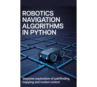 Robotics Navigation Algorithms in Python: Stepwise Exploration of Pathfinding Mapping and Motion Control