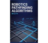 Robotics Pathfinding Algorithms in C Plus Plus: Stepwise Exploration of Programming Efficient Movement and Navigation Strategies