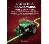 Robotics Programming for Beginners: A Step-by-Step Guide to Learning Python, Raspberry Pi, and AI to Build and Program Your First Autonomous Systems