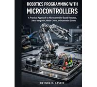 Robotics Programming with Microcontrollers: A Practical Approach to Microcontroller-Based Robotics, Sensor Integration, Motion Control, and Automation Systems