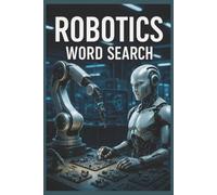 Robotics Word Search: 55 Word Search Puzzles Exploring Robots, Automation, Artificial Intelligence, Engineering & Intelligent Machines with Interesting Facts, Useful Tips & Complete Solutions