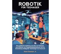 Robotik Für Teenager: Eine praktische Anleitung zum Bau von Robotern, zum Erlernen von Programmierkenntnissen und zur Entwicklung intelligenter Technologie von Grund auf