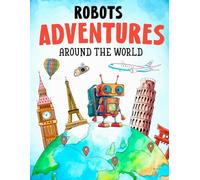 Robots Adventures Around The World: Fun and Educational Coloring & Activity Book of World Landmarks / For Kids, Teens and People That Want to Explore the World!