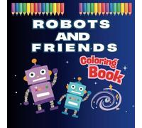 Robots and Friends Coloring Book: The robots and their beloved friends will brighten up your world