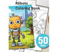 Robots Coloring Book for Kids Ages 4-8: Fun and Creative Robot Adventures to Color for Boys and Girls: 50 Unique Robot Illustrations to Spark ... and Keep Kids Entertained for Hours