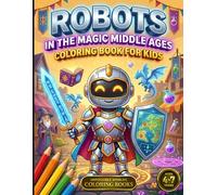 Robots in the Magic Middle Ages: Coloring Book for Kids Ages 4-7 | Robots, Knights and Magic in a Medieval World | 60 Original Illustrations to Color | Perfect Gift for Kids