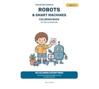 Robots & Smart Machines Coloring Book: 45 Coloring Adventures with Simple Artificial Intelligence Facts & STEM Activities