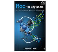 Roc for Beginners: How to Learn Purely Functional Programming with Speed and Simplicity