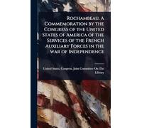 Rochambeau. A Commemoration by the Congress of the United States of America of the Services of the French Auxiliary Forces in the war of Independence