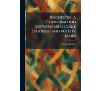 Rochester, a Conversation Between Sir George Etherege and Mr Fitz James