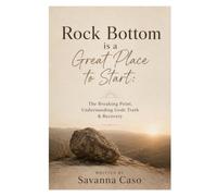 Rock Bottom is a Great Place to Start: The Breaking Point, Understanding Gods Truth & Recovery