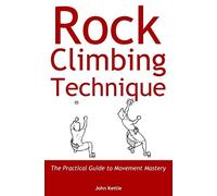 Rock Climbing Technique: The Practical Guide to Movement Mastery