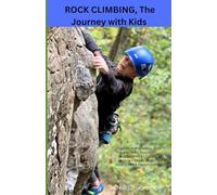 Rock Climbing, The Journey with Kids: Guide for climbing with children, including Destinations & Lodging, Kid friendly Crags, Activities, Safety Tips & Food Ideas