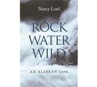 Rock Water Wild by Nancy Lord Nancy Lord (Auteur)