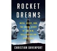 Rocket Dreams: Musk, Bezos, and the Inside Story of the New, Trillion-Dollar Space Race