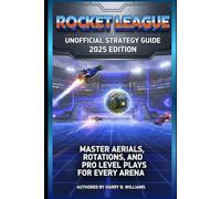 Rocket League Unofficial Strategy Guide 2025 Edition: Master Aerials, Rotations, and Pro-Level Plays for Every Arena