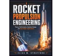ROCKET PROPULSION ENGINEERING: Theory, Performance, Systems Design, and Spaceflight Applications