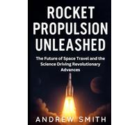 Rocket Propulsion Unleashed: The Future of Space Travel and the Science Driving Revolutionary Advances