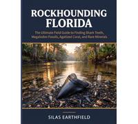 Rockhounding Florida: The Ultimate Field Guide to Finding Shark Teeth, Megalodon Fossils, Agatized Coral, and Rare Minerals