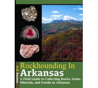 Rockhounding in Arkansas: A Field Guide to Collecting Rocks, Gems, Minerals and Fossils in Arkansas