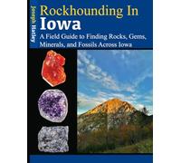 Rockhounding in Iowa: A Field Guide to Finding Rocks, Gems, Minerals, and Fossils Across Iowa